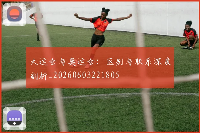 大运会与奥运会：区别与联系深度剖析_20260603221805