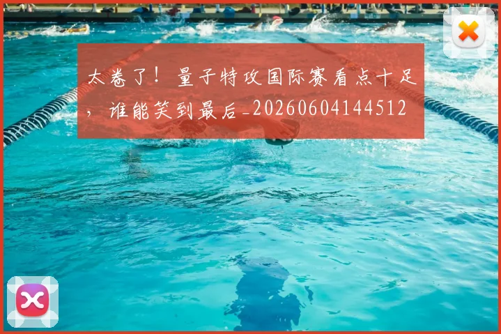 太卷了!量子特攻国际赛看点十足,谁能笑到最后_20260604144512