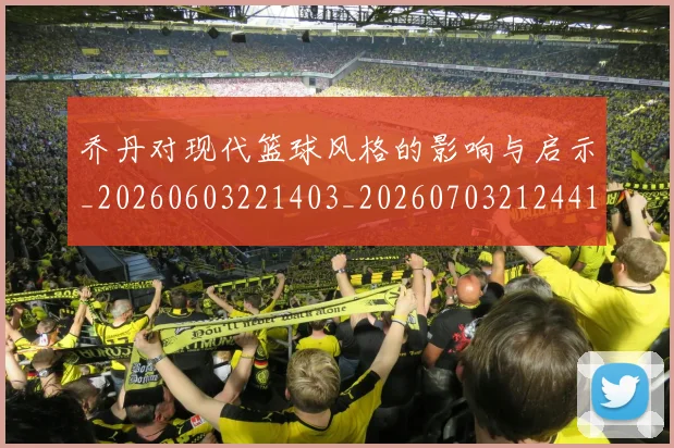 乔丹对现代篮球风格的影响与启示_20260603221403_20260703212441