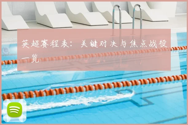英超赛程表：关键对决与焦点战役一览