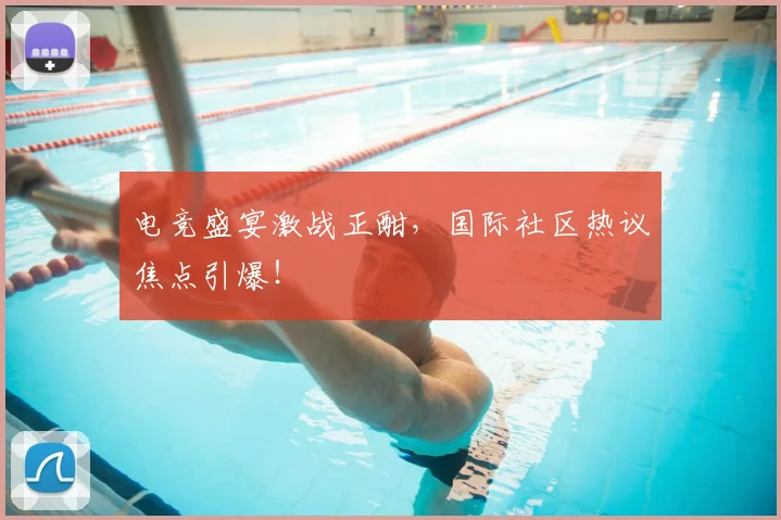 电竞盛宴激战正酣,国际社区热议焦点引爆!