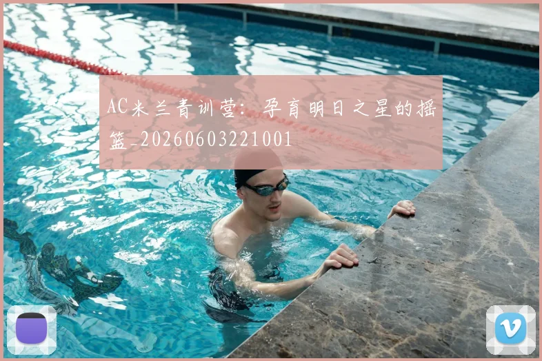 AC米兰青训营：孕育明日之星的摇篮_20260603221001
