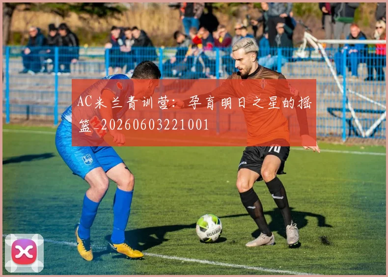 AC米兰青训营:孕育明日之星的摇篮_20260603221001