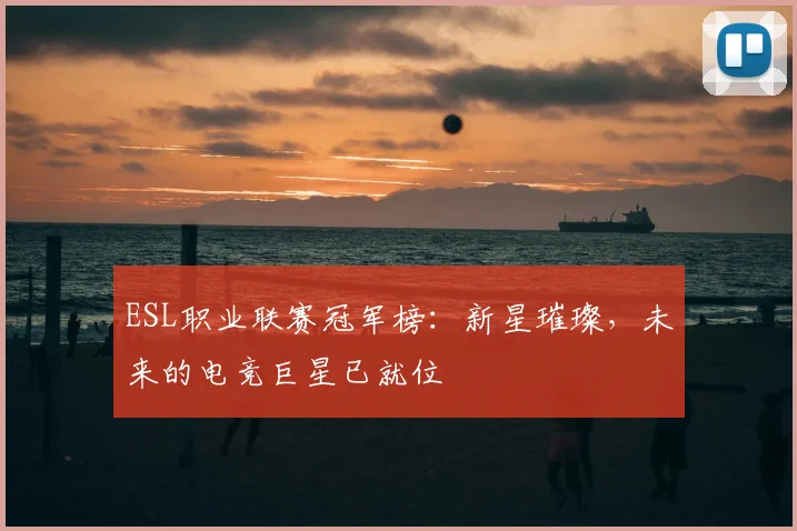 ESL职业联赛冠军榜：新星璀璨，未来的电竞巨星已就位