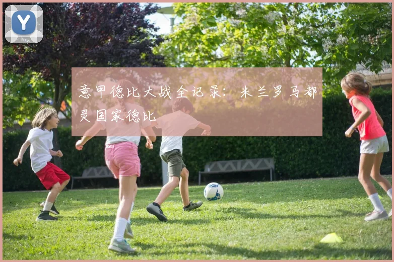 意甲德比大战全记录：米兰罗马都灵国家德比
