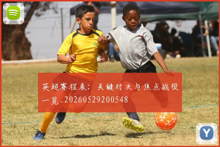 英超赛程表：关键对决与焦点战役一览_20260529200548