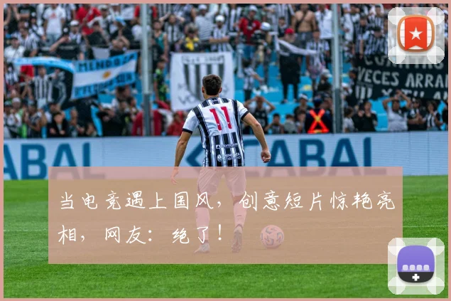 当电竞遇上国风，创意短片惊艳亮相，网友：绝了！