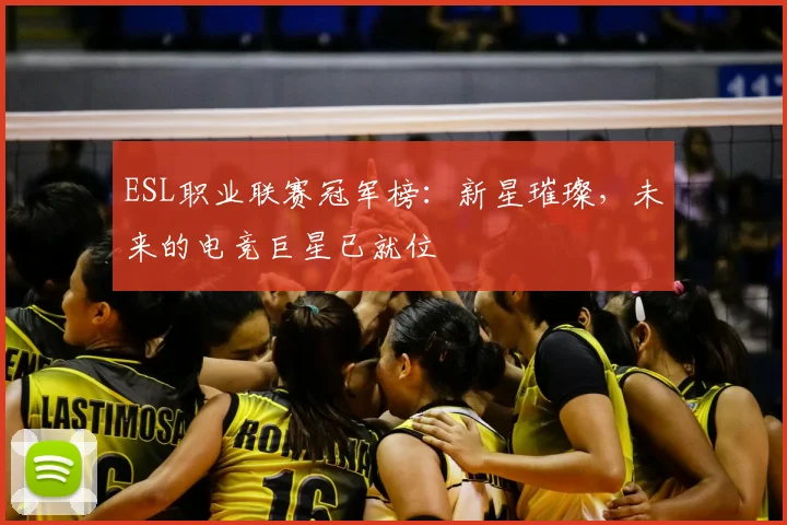 ESL职业联赛冠军榜:新星璀璨,未来的电竞巨星已就位