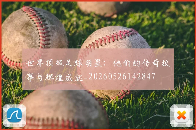 世界顶级足球明星:他们的传奇故事与辉煌成就_20260526142847