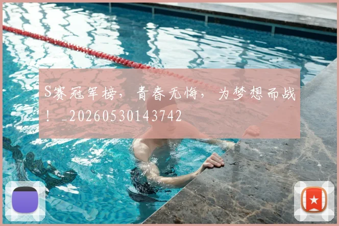S赛冠军榜,青春无悔,为梦想而战!_20260530143742