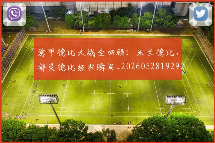 意甲德比大战全回顾：米兰德比、都灵德比经典瞬间_20260528192922
