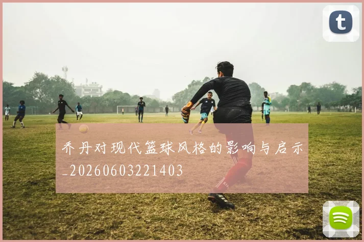 乔丹对现代篮球风格的影响与启示_20260603221403