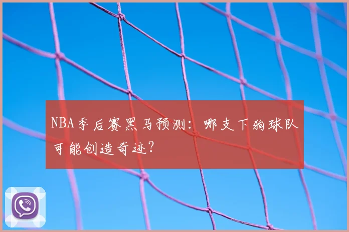 NBA季后赛黑马预测:哪支下狗球队可能创造奇迹?