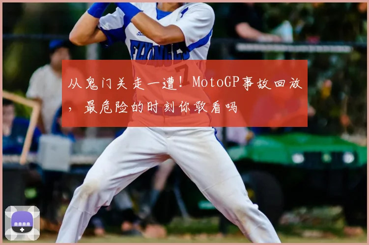 从鬼门关走一遭!MotoGP事故回放,最危险的时刻你敢看吗