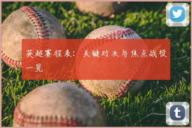 英超赛程表:关键对决与焦点战役一览