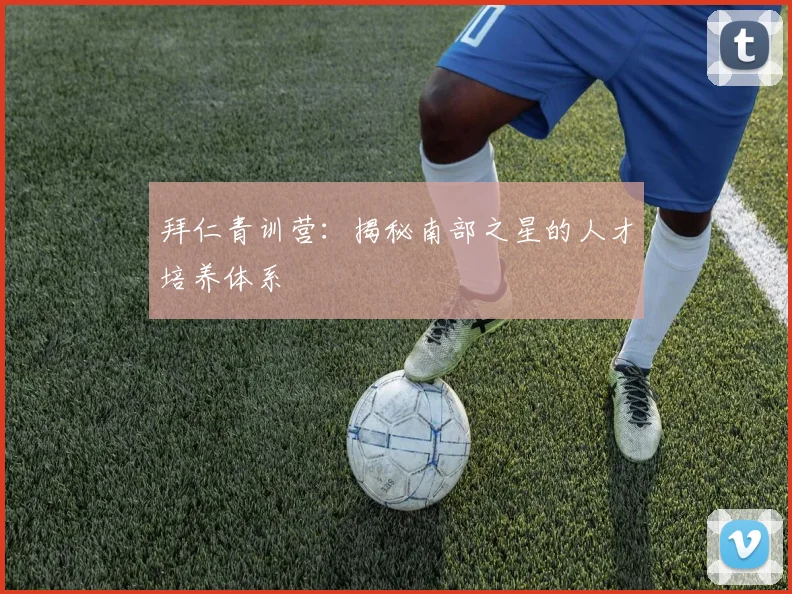 拜仁青训营:揭秘南部之星的人才培养体系