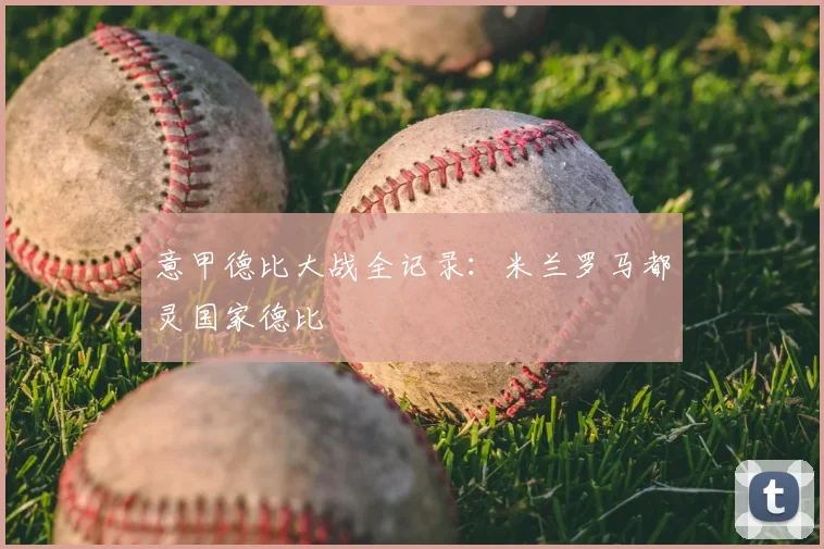 意甲德比大战全记录:米兰罗马都灵国家德比