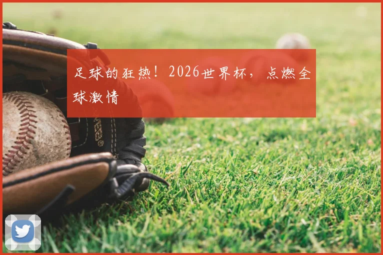 足球的狂热!2026世界杯,点燃全球激情