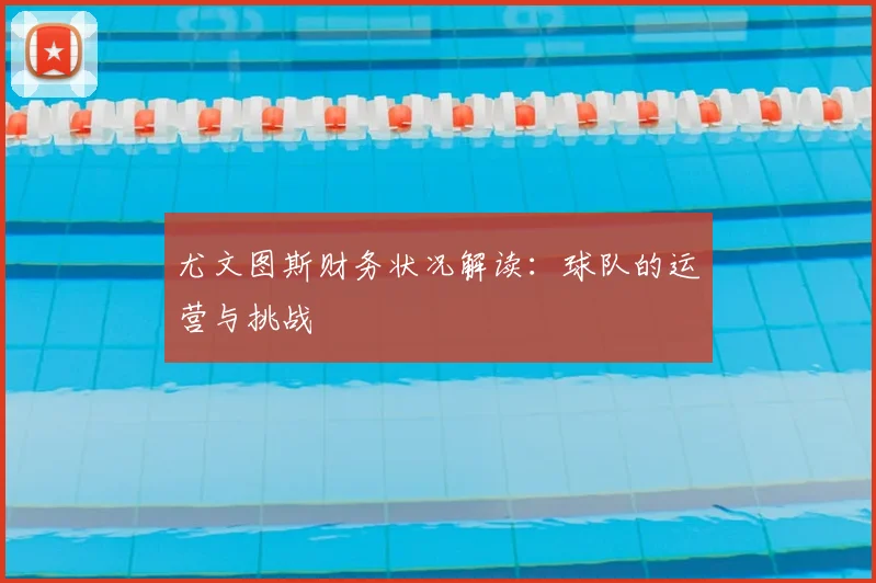 尤文图斯财务状况解读：球队的运营与挑战