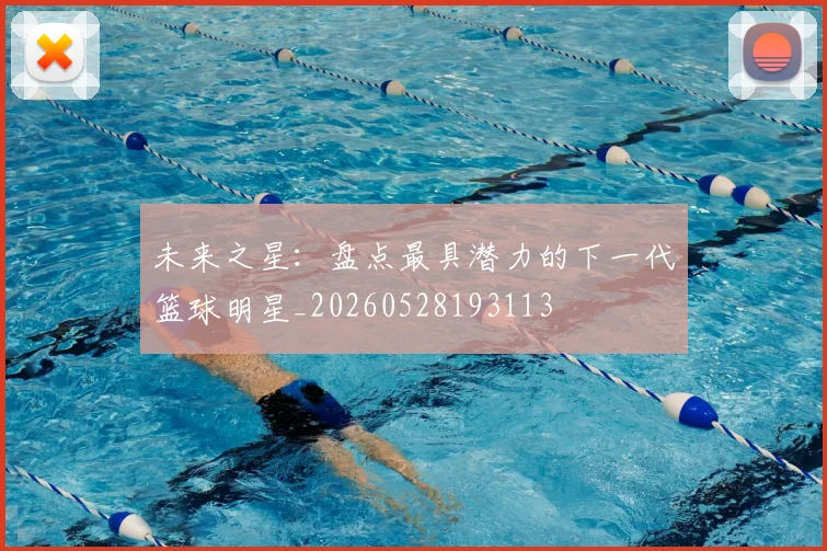 未来之星：盘点最具潜力的下一代篮球明星_20260528193113