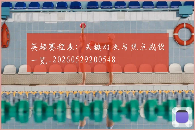 英超赛程表:关键对决与焦点战役一览_20260529200548