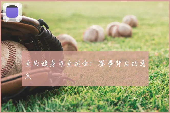 全民健身与全运会:赛事背后的意义