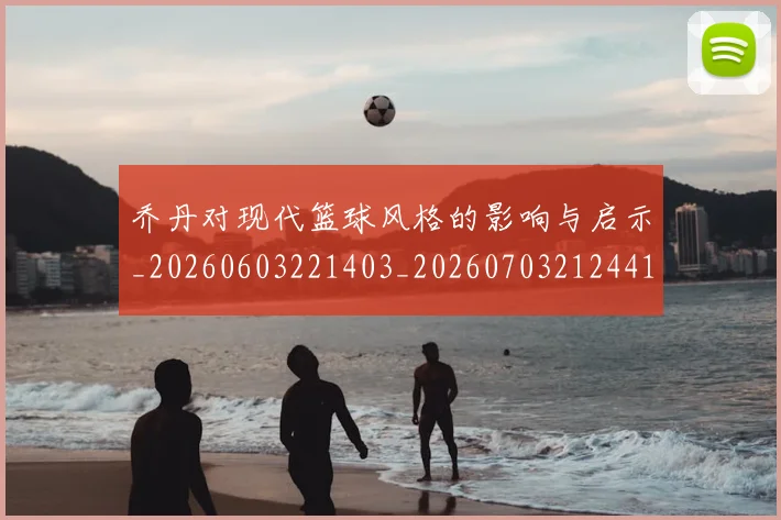 乔丹对现代篮球风格的影响与启示_20260603221403_20260703212441
