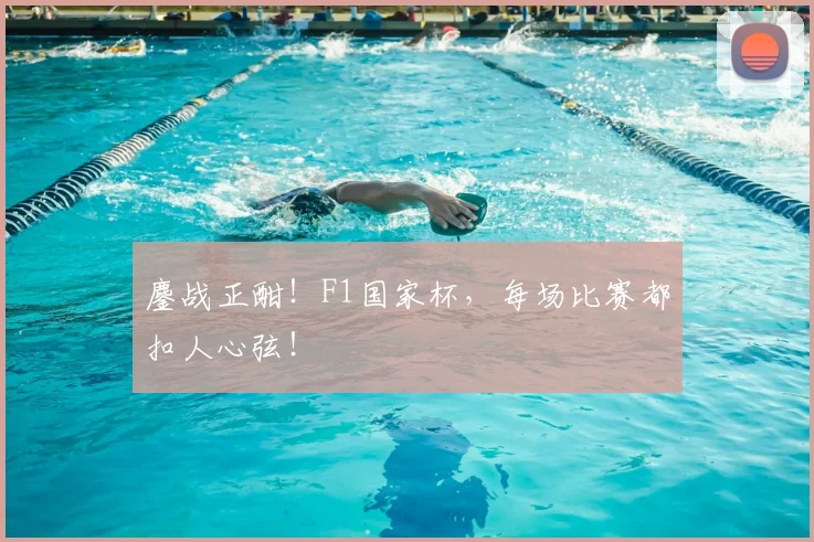 鏖战正酣！F1国家杯，每场比赛都扣人心弦！