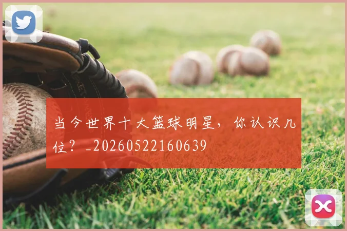 当今世界十大篮球明星,你认识几位?_20260522160639